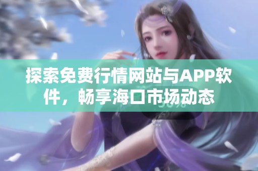 探索免费行情网站与APP软件，畅享海口市场动态