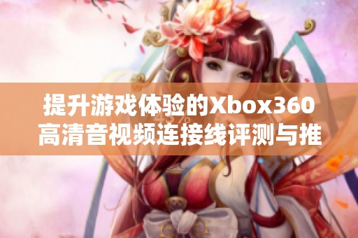 提升游戏体验的Xbox360高清音视频连接线评测与推荐