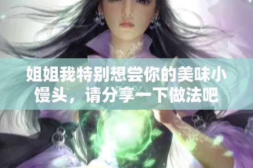 姐姐我特别想尝你的美味小馒头，请分享一下做法吧