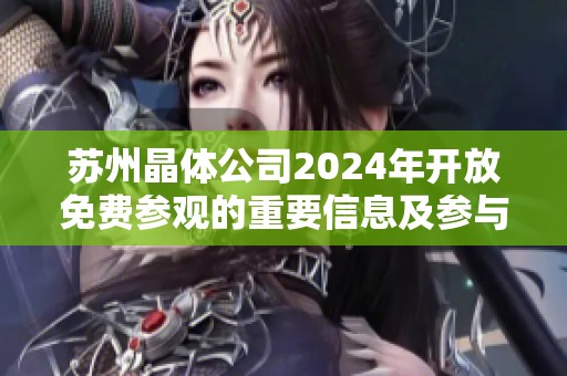 苏州晶体公司2024年开放免费参观的重要信息及参与方式