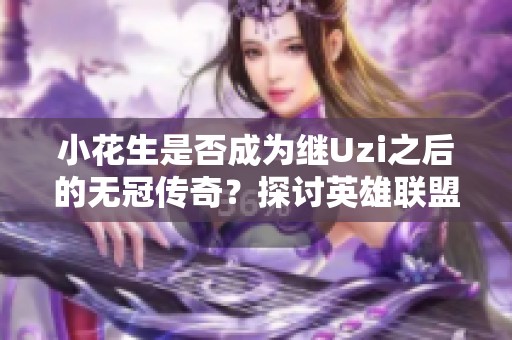 小花生是否成为继Uzi之后的无冠传奇？探讨英雄联盟中的职业成就