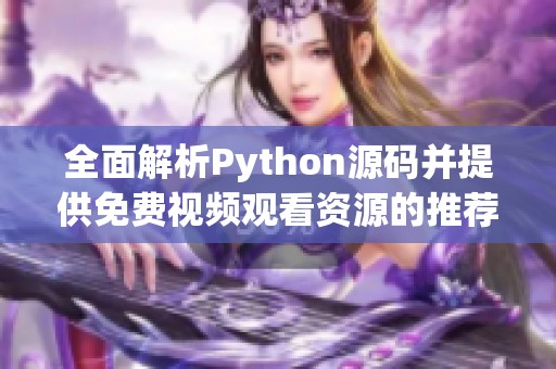 全面解析Python源码并提供免费视频观看资源的推荐