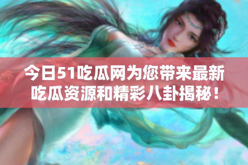 今日51吃瓜网为您带来最新吃瓜资源和精彩八卦揭秘！