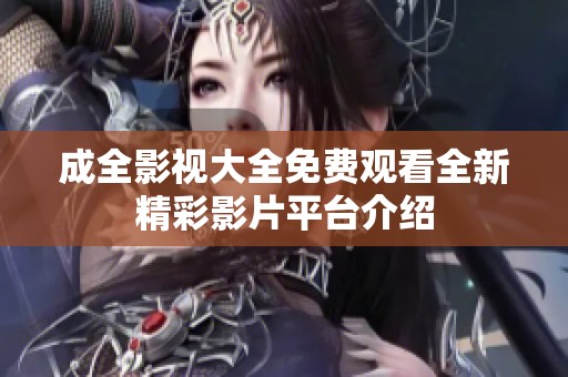 成全影视大全免费观看全新精彩影片平台介绍