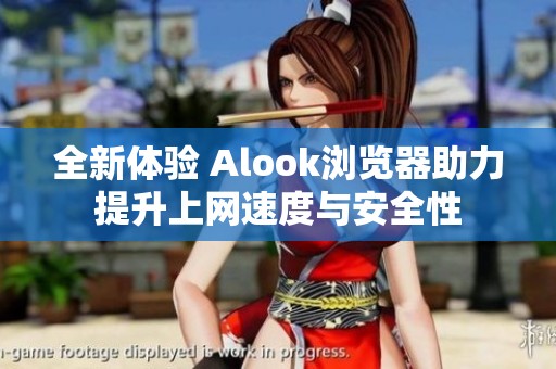 全新体验 Alook浏览器助力提升上网速度与安全性