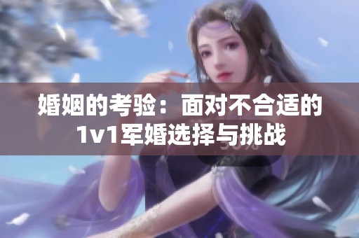 婚姻的考验：面对不合适的1v1军婚选择与挑战