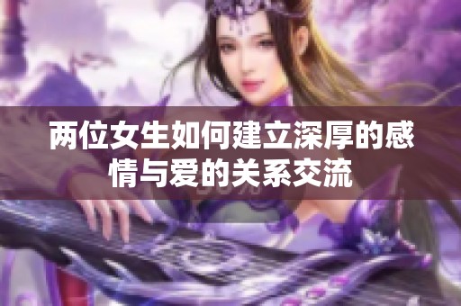 两位女生如何建立深厚的感情与爱的关系交流