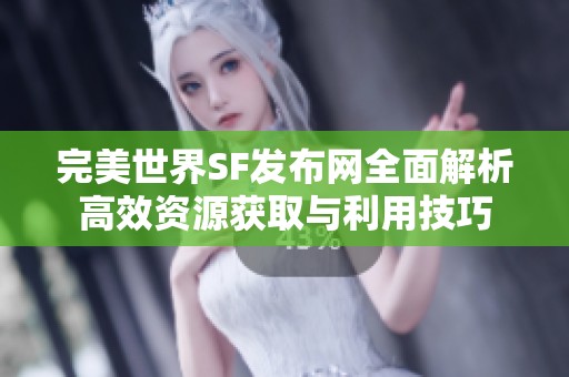 完美世界SF发布网全面解析高效资源获取与利用技巧