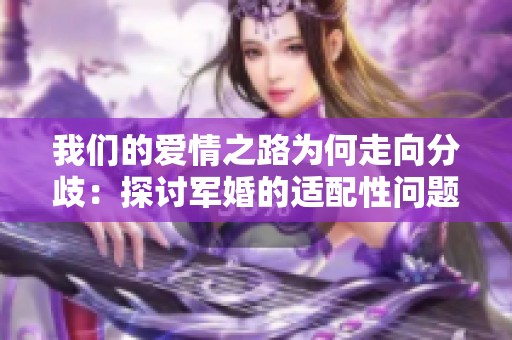 我们的爱情之路为何走向分歧：探讨军婚的适配性问题