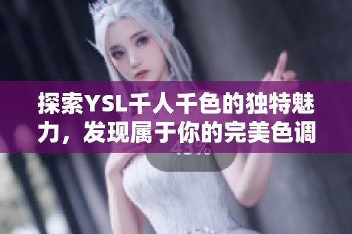 探索YSL千人千色的独特魅力，发现属于你的完美色调