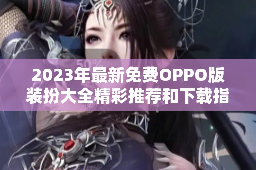 2023年最新免费OPPO版装扮大全精彩推荐和下载指南