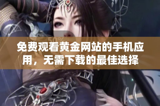 免费观看黄金网站的手机应用，无需下载的最佳选择