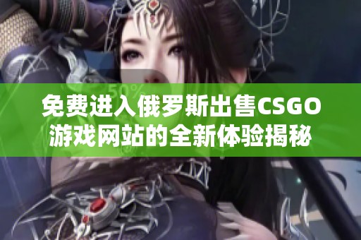 免费进入俄罗斯出售CSGO游戏网站的全新体验揭秘