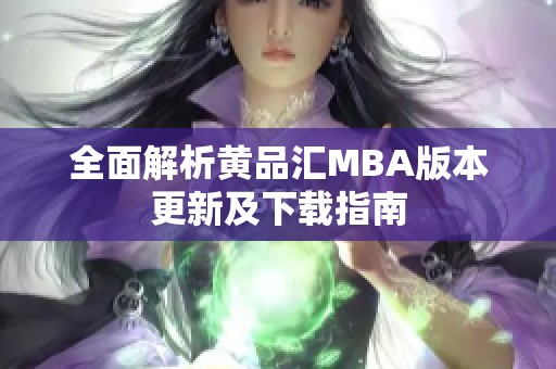 全面解析黄品汇MBA版本更新及下载指南