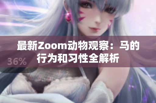 最新Zoom动物观察：马的行为和习性全解析