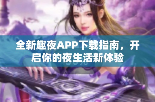 全新趣夜APP下载指南，开启你的夜生活新体验