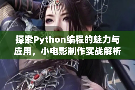 探索Python编程的魅力与应用，小电影制作实战解析