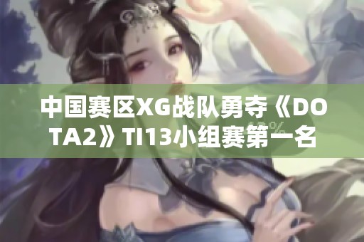 中国赛区XG战队勇夺《DOTA2》TI13小组赛第一名