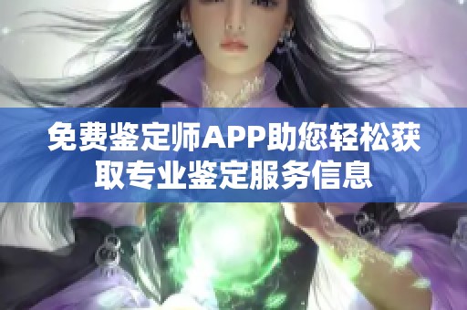 免费鉴定师APP助您轻松获取专业鉴定服务信息