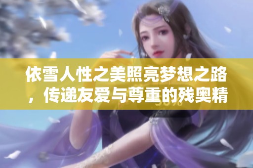 依雪人性之美照亮梦想之路，传递友爱与尊重的残奥精神