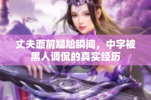 丈夫面前尴尬瞬间，中字被黑人调侃的真实经历