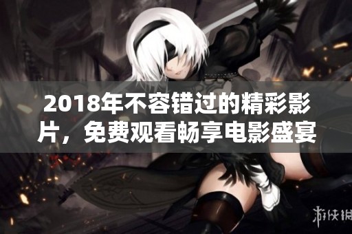 2018年不容错过的精彩影片，免费观看畅享电影盛宴