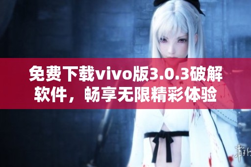 免费下载vivo版3.0.3破解软件，畅享无限精彩体验