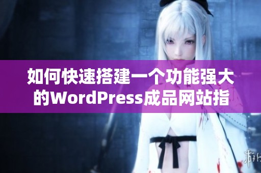 如何快速搭建一个功能强大的WordPress成品网站指南