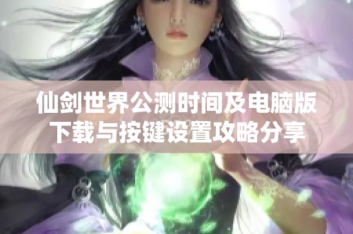 仙剑世界公测时间及电脑版下载与按键设置攻略分享