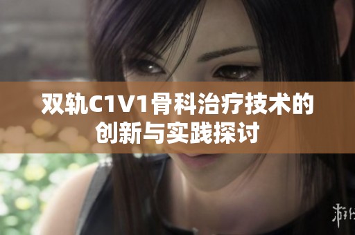 双轨C1V1骨科治疗技术的创新与实践探讨