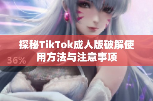 探秘TikTok成人版破解使用方法与注意事项