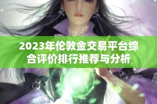 2023年伦敦金交易平台综合评价排行推荐与分析