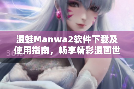 漫蛙Manwa2软件下载及使用指南，畅享精彩漫画世界