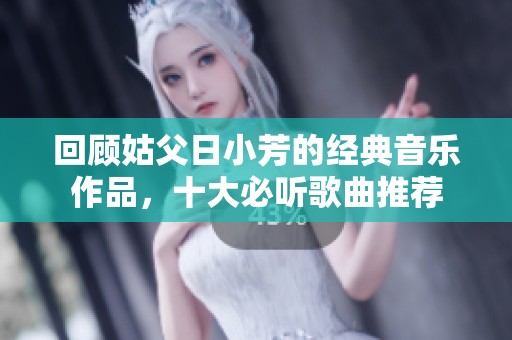 回顾姑父日小芳的经典音乐作品，十大必听歌曲推荐