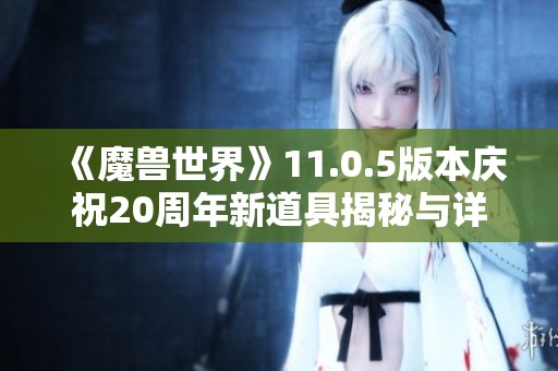 《魔兽世界》11.0.5版本庆祝20周年新道具揭秘与详细分析