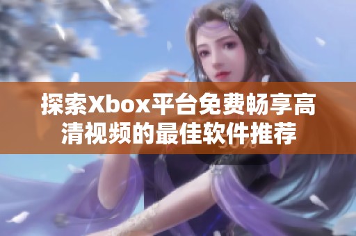 探索Xbox平台免费畅享高清视频的最佳软件推荐