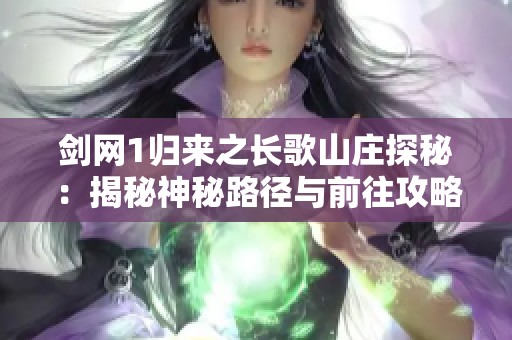 剑网1归来之长歌山庄探秘：揭秘神秘路径与前往攻略