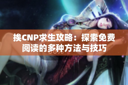 挨CNP求生攻略：探索免费阅读的多种方法与技巧