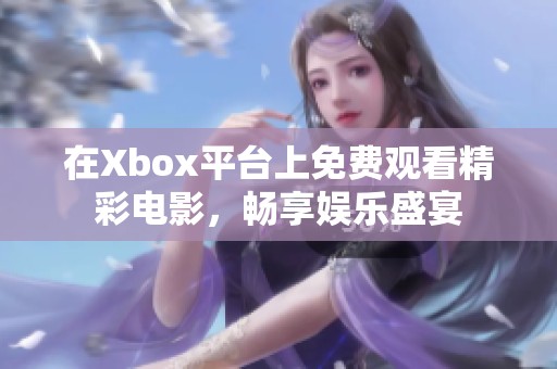 在Xbox平台上免费观看精彩电影，畅享娱乐盛宴