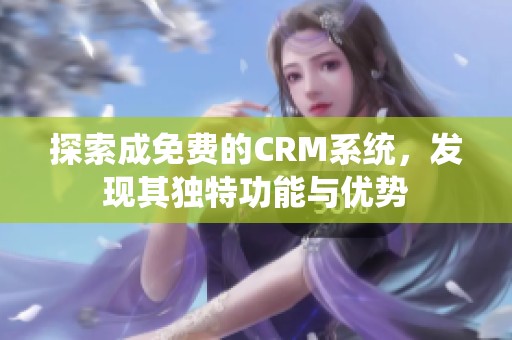 探索成免费的CRM系统，发现其独特功能与优势