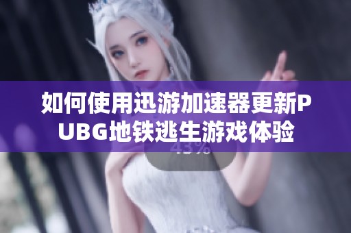 如何使用迅游加速器更新PUBG地铁逃生游戏体验