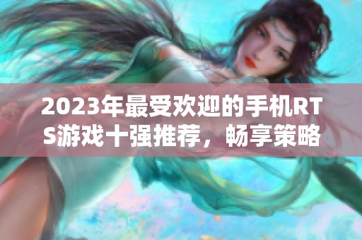 2023年最受欢迎的手机RTS游戏十强推荐，畅享策略博弈乐趣