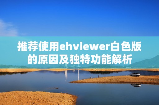 推荐使用ehviewer白色版的原因及独特功能解析