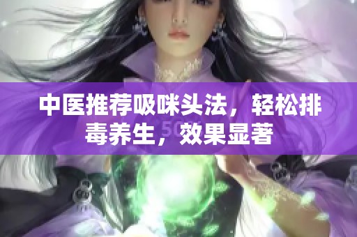 中医推荐吸咪头法，轻松排毒养生，效果显著