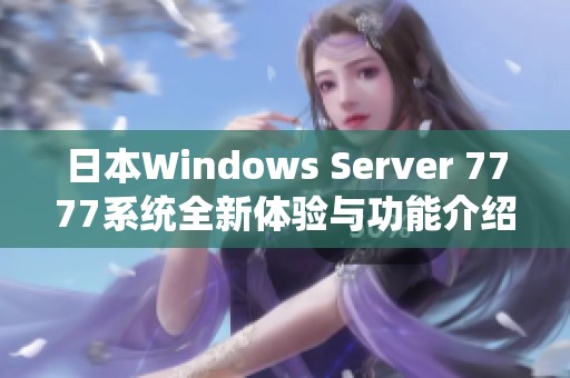 日本Windows Server 7777系统全新体验与功能介绍