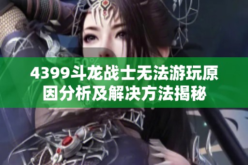 4399斗龙战士无法游玩原因分析及解决方法揭秘