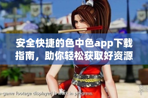 安全快捷的色中色app下载指南，助你轻松获取好资源