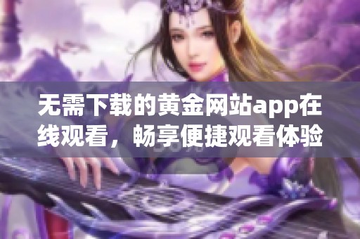 无需下载的黄金网站app在线观看，畅享便捷观看体验