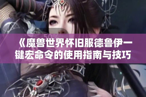 《魔兽世界怀旧服德鲁伊一键宏命令的使用指南与技巧》