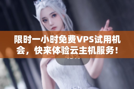 限时一小时免费VPS试用机会，快来体验云主机服务！